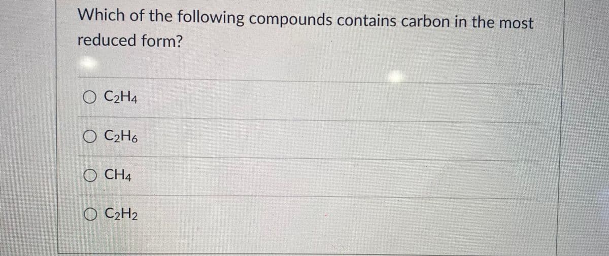 Which of the following compounds contains carbon in the most
reduced form?
O C2H4
C2H6
O CH4
O C2H2
