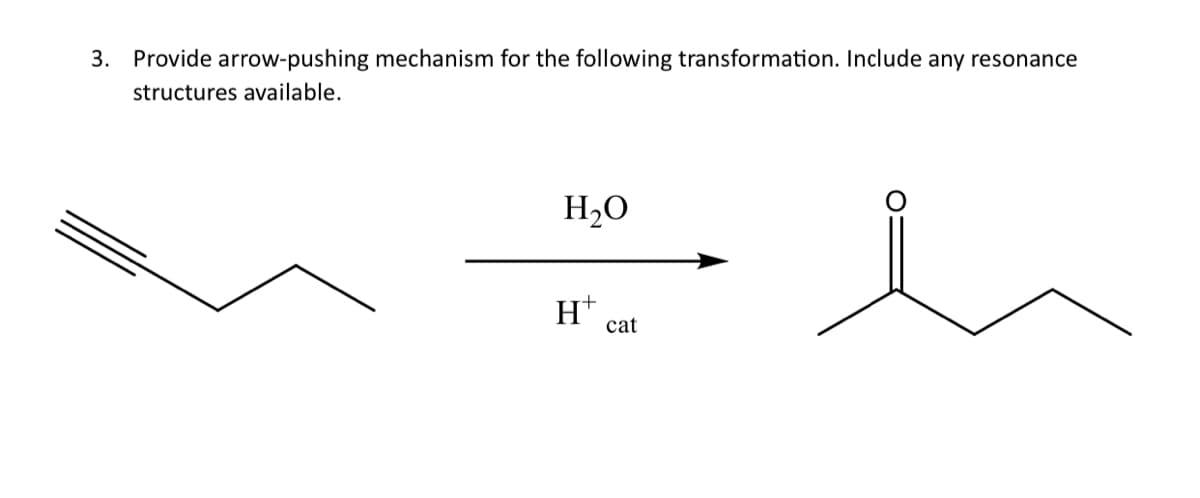 3. Provide arrow-pushing mechanism for the following transformation. Include any resonance
structures available.
H₂O
H+
cat