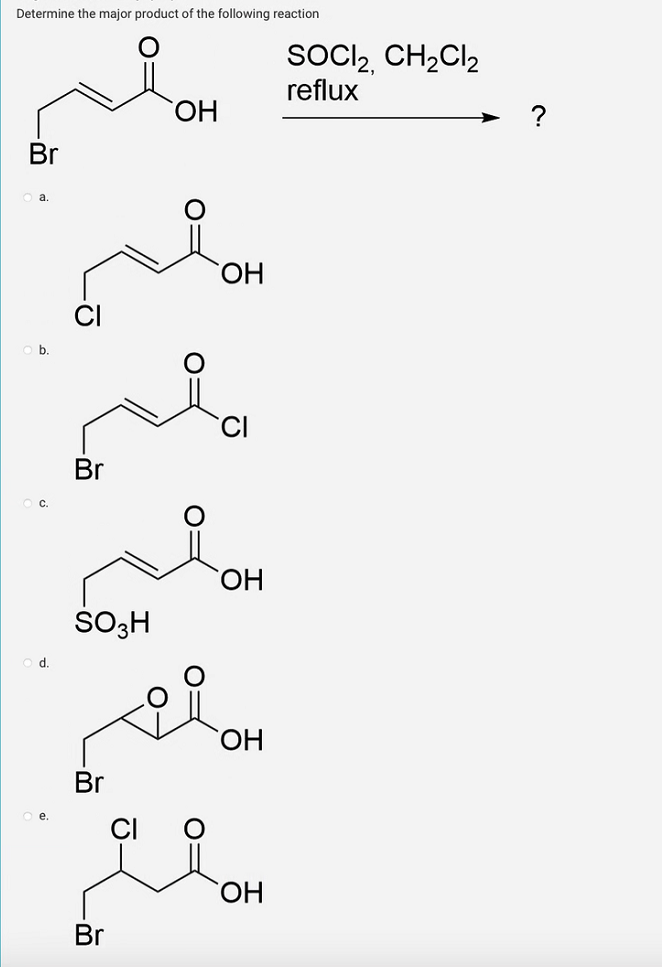 Determine the major product of the following reaction
0 a.
b.
d.
Br
SO3H
Br
-
Br
ОН
ОН
ОН
де он
ОН
SOCI2, CH2Cl2
reflux