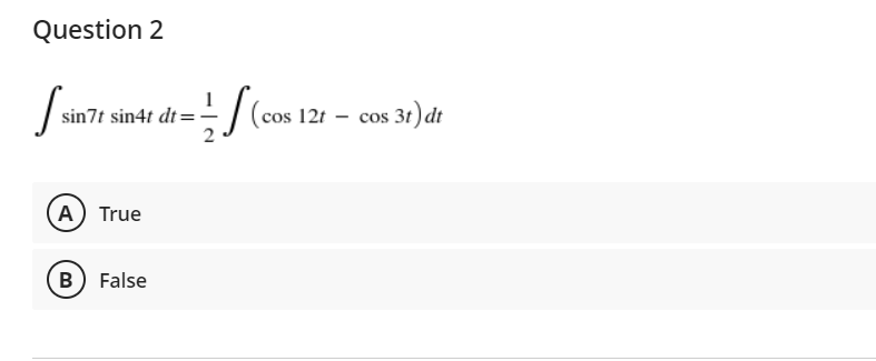 Question 2
S.
sin7t sin4t dt =
(cos 12t – cos 31)dt
A True
B) False
