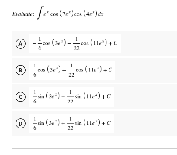 e* cos (7e*) cos (4e*) dx
Evaluate:
--cos (3e*) -cos (11e*) + C
(A
22
B
6
(3e*) +cos (11e") +c
cos
22
- sin (3e*) –-sin (1le*)+C
6
22
D
- sin (3e*) + -sin (1le*) +C
22
