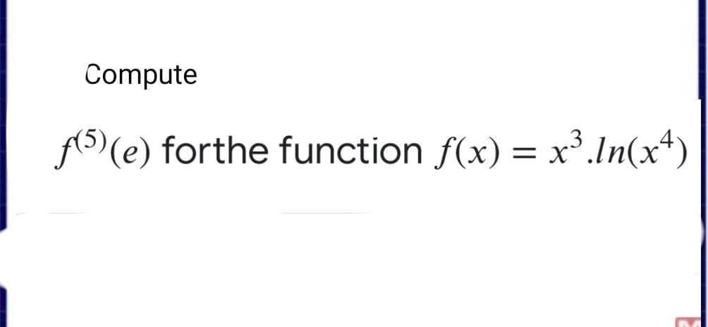 Compute
A5) (e) forthe function f(x) = x³.In(x+)
