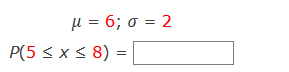 μ= 6; σ=2
P(5 < x < 8) =
