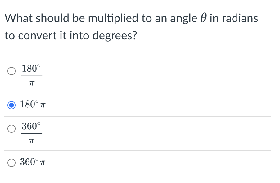 What should be multiplied to an angle in radians
to convert it into degrees?
180°
π
180° T
360°
π
360° T