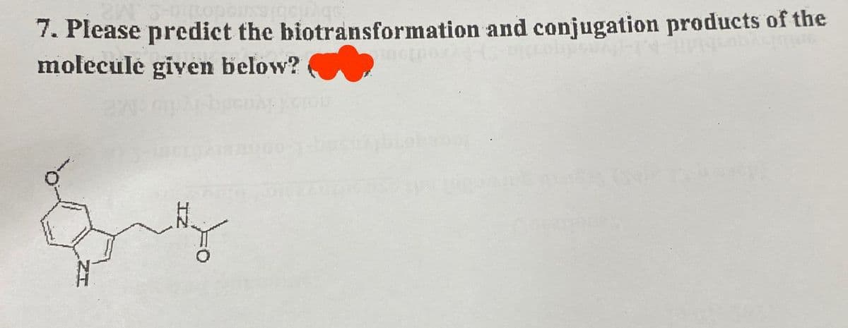 7. Please predict the biotransformation and conjugation products of the
molecule given below?
20