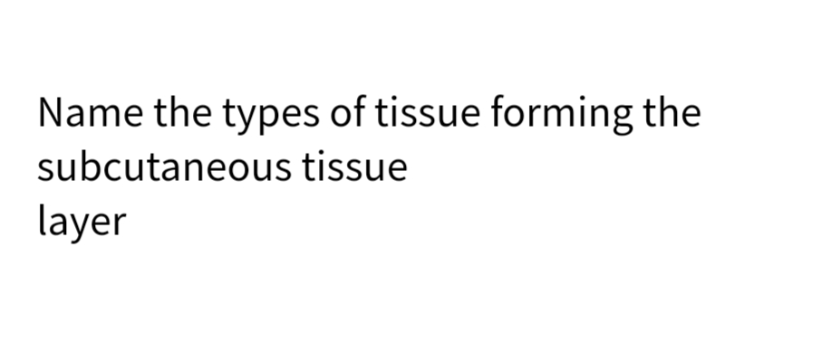 Name the types of tissue forming the
subcutaneous tissue
layer
