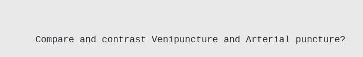 Compare and contrast Venipuncture and Arterial puncture?
