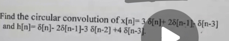 Find the circular convolution of x[n]= 3 8[n]+ 28[n-1] 8[n-3]
and h[n]=8[n]- 28[n-1]-3 8[n-2] +4 8[n-3].