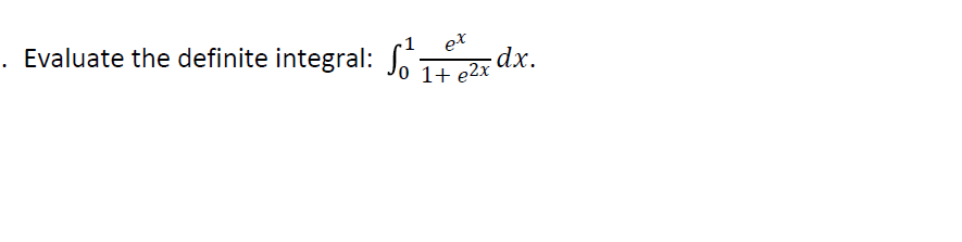 Evaluate the definite integral:

\[ \int_{0}^{1} \frac{e^x}{1 + e^{2x}} \, dx. \]

In this problem, we'll be evaluating the given definite integral from 0 to 1 of the function \(\frac{e^x}{1 + e^{2x}}\). 

### Solution Steps

1. **Simplify the Integrand**: Start by examining if any simplification or substitution can be applied to make integration easier.
  
2. **Substitution Method**: If applicable, perform a substitution to transform the integral into a simpler form.

3. **Integration**: Integrate the resulting function concerning the new variable.

4. **Reverse Substitution**: Convert back to the original variable if substitution was used.

5. **Evaluate the Definite Integral**: Apply the limits of integration to find the value of the definite integral.

### Integral Techniques
Possible techniques include substitution, integration by parts, or recognizing the integrand as a derivative of a known function.

By carefully following these steps, you can evaluate the integral accurately.