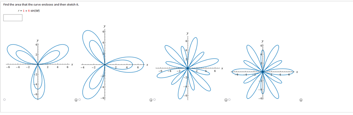 Find the area that the curve encloses and then sketch it.
r = 1 +6 sin(60)
-6
-4
-2
4
6
-4
-2
6
--
