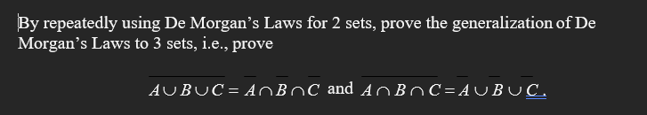 By repeatedly using De Morgan's Laws for 2 sets, prove the generalization of De
Morgan's Laws to 3 sets, i.e., prove
AUBUC=ANBOC and ABC=AUBUC.