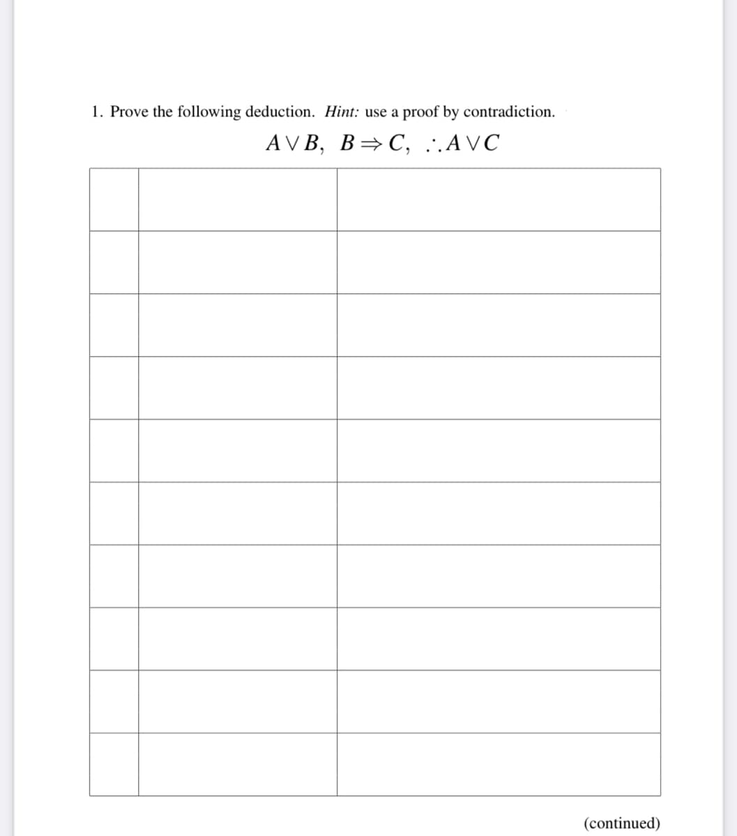 1. Prove the following deduction. Hint: use a proof by contradiction.
AVB, B⇒C, ..AVC
(continued)