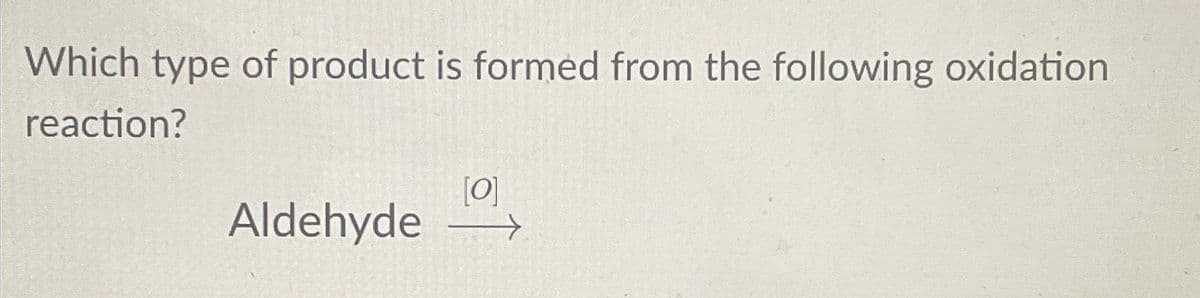 Which type of product is formed from the following oxidation
reaction?
[0]
Aldehyde →→>