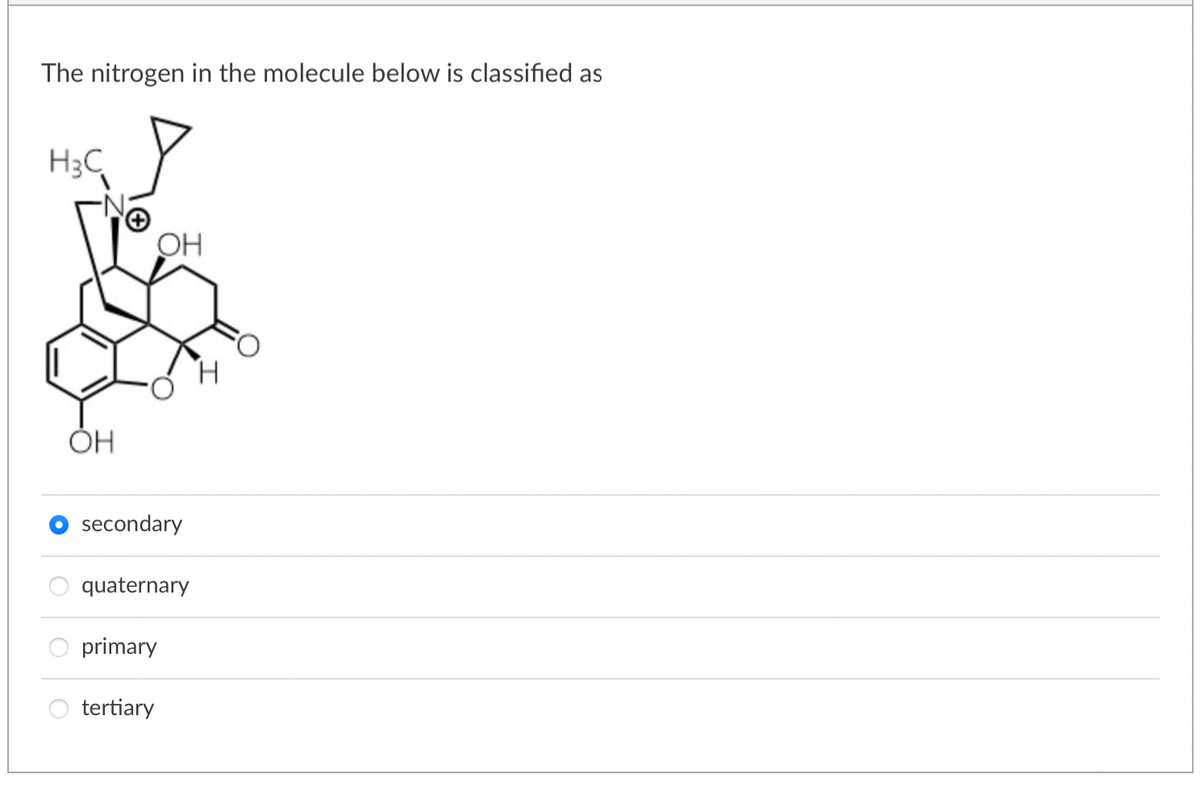 The nitrogen in the molecule below is classified as
H3C
OH
OH
secondary
quaternary
primary
tertiary