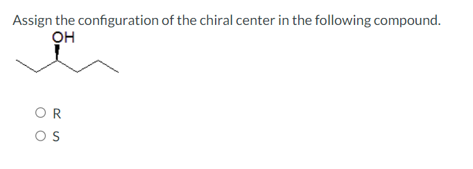 Assign the configuration of the chiral center in the following compound.
OH
OR
OS