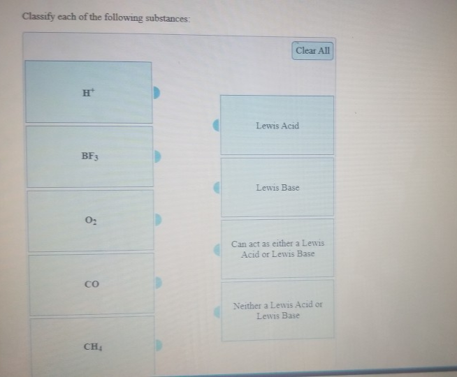 Classify each of the following substances:
Ht
BF3
0₂
CO
CH₂
Clear All
Lewis Acid
Lewis Base
Can act as either a Lewis
Acid or Lewis Base
Neither a Lewis Acid or
Lewis Base