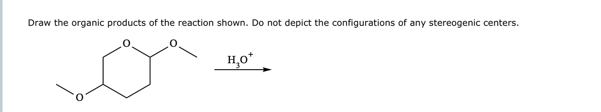 Draw the organic products of the reaction shown. Do not depict the configurations of any stereogenic centers.
+
H₂O*