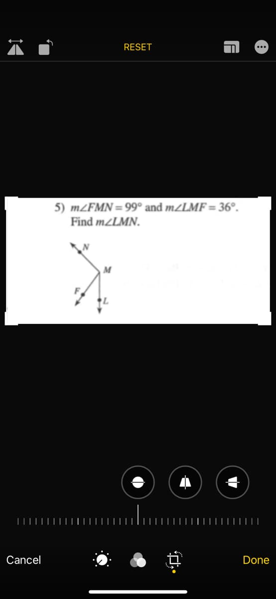 RESET
5) MZFMN = 99° and m/LMF = 36°.
Find m/LMN.
M
|||||
Cancel
Done
