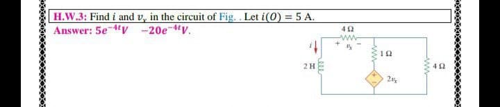 |H.W.3: Find i and v, in the circuit of Fig. . Let i(0) = 5 A.
Answer: 5e 4v -20e-4v.
42
ww
12
2H
42
2
eee
