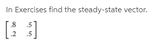 In Exercises find the steady-state vector.
.8
.2
.5
