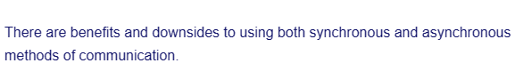 There are benefits and downsides to using both synchronous and asynchronous
methods of communication.
