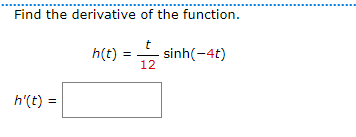 Find the derivative of the function.
t
12
h'(t) =
h(t)
sinh(−4t)