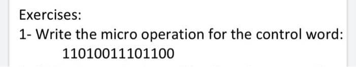 Exercises:
1- Write the micro operation for the control word:
11010011101100
