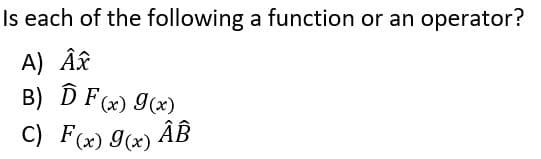 Is each of the following a function or an operator?
A) ÂR
B) D F(x) I(x)
ÂB
C) F(x) 9(x)
