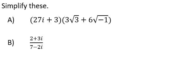 Simplify these.
A)
(27i + 3)(3/3 + 6v-1)
2+3i
B)
7-2i
