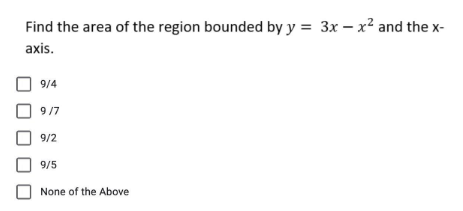 Find the area of the region bounded by y = 3x - x² and the x-
axis.
9/4
9/7
9/2
9/5
None of the Above