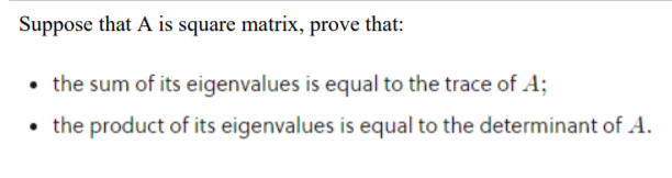 Suppose that A is square matrix, prove that:
• the sum of its eigenvalues is equal to the trace of A;
• the product of its eigenvalues is equal to the determinant of A.
