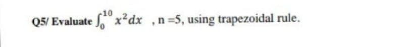 -10
Q5/ Evaluate x²dx ,n 5, using trapezoidal rule.
