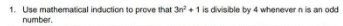 1. Use mathematical induction to prove that 3n²+1 is divisible by 4 whenever n is an odd
number.