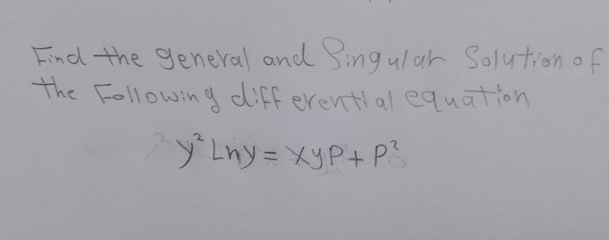 Find the general and Singular Solution of
The Following differential equation
²y² Lny = xyP+ P²3