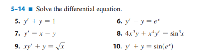 5-14 1 Solve the differential equation.
5. у' + у 3 1
6. y' – y = e*
7. у' 3D х — у
8. 4x'y + x*y' = sin'x
%3D
9. xy' + y = Vx
10. y' + y = sin(e*)
