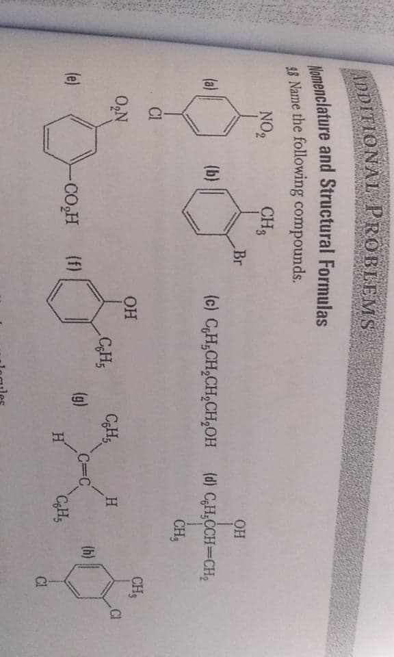 ODITIONAL PROBLEMS
48 Name the following compounds.
NO2
CH3
Br
(a)
(b)
(c) CH¿CH,CH,CH,OH
(d) CH¿CCH=CH2
CH,
Cl
CH;
O2N
CI
CH,
CH,
H.
(h)
C=C
CgH;
(e)
-CO,H
(f)
(g)
CI
