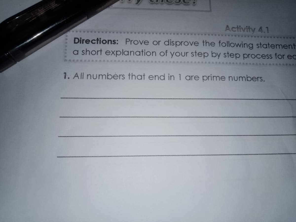 Activity 4.1
Directions: Prove or disprove the following statement-
a short explanation of your step by step process for ec
1. All numbérs that end in 1 are prime numbers.
