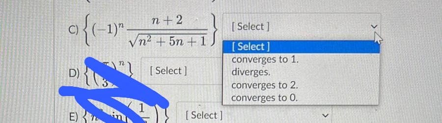 a{(-1)²
D)
E)
n+2
√n² +5n+1
1
[ Select]
#}
[ Select]
[Select]
[Select]
converges to 1.
diverges.
converges to 2.
converges to 0.