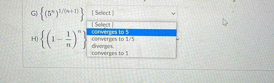 G) {(5¹) ¹/(n+1)} [Select]
n
+) {(¹ - 2 ) }
n
[Select]
converges to 5
converges to 1/5
diverges.
converges to 1