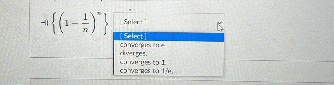 +) {(₁ - - )"}
n
[Select]
[Select]
converges to e.
diverges.
converges to 1.
converges to 1/e.