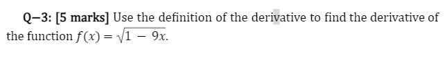 Q-3: [5 marks] Use the definition of the derivative to find the derivative of
the function f(x)= /1 – 9x.
