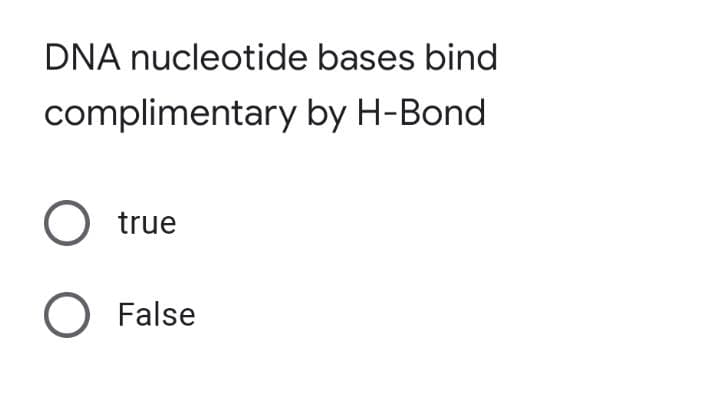 DNA nucleotide bases bind
complimentary by H-Bond
O true
O False
