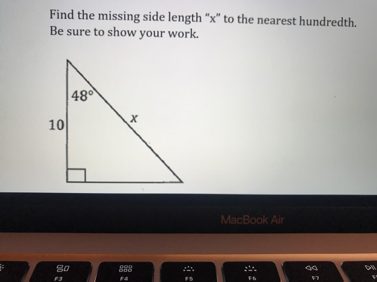 Find the missing side length “x" to the nearest hundredth.
Be sure to show your work.
480
10
MacBook Air
吕0
000
DII
F3
F4
F5
F6
F7
FS
