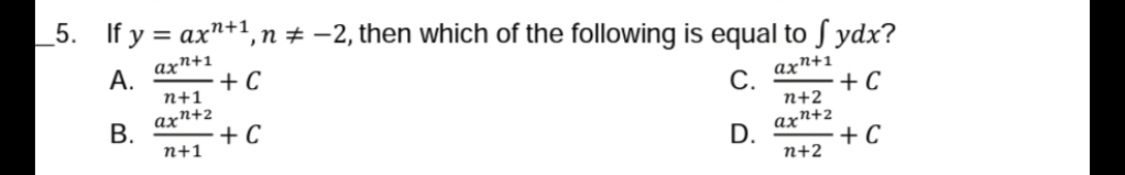 5. If у%3D ахn*
1,n ± –2, then which of the following is equal to S ydx?
axn+1
А.
+ C
n+1
axn+1
С.
axn+2
В.
+ C
n+1
+ C
n+2
D.
axn+2
+ C
n+2
