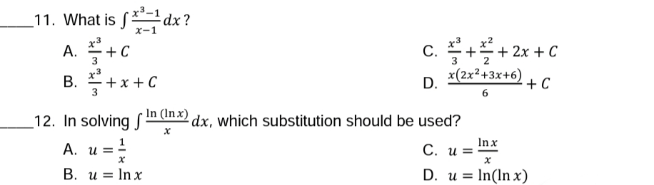 _11. What is S'dx ?
х-1
A. +C
c. ++ 2x + C
С.
3
x3
В.
+ x + C
3
x(2x²+3x+6)
+ C
D.
In (In x)
12. In solving S
dx, which substitution should be used?
A. u =
In x
С. и з
В. и %3D In x
D. u = In(ln x)
%3D
