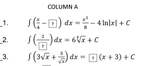 COLUMN A
_1.
S(G-0) dx =- 4 In|x| + C
4 In]x| + C
8
_2.
dx = 6Vx+ C
?
3.
S(3Vx +) dx = D (x + 3) + C
