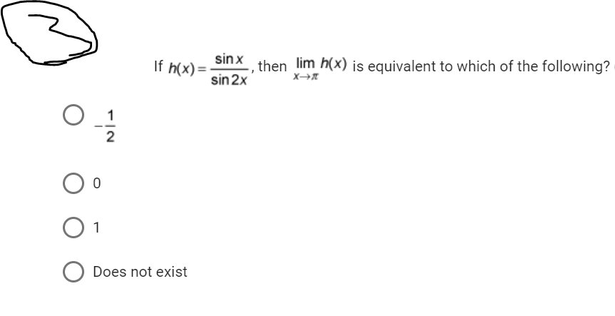 O
ܝܠܳܚ
0
1
2
If h(x) =
O Does not exist
sin x
, then lim h(x) is equivalent to which of the following?
sin 2x
X→*