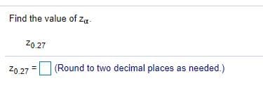 Find the value of zg-
Z0.27
Z0.27
(Round to two decimal places as needed.)

