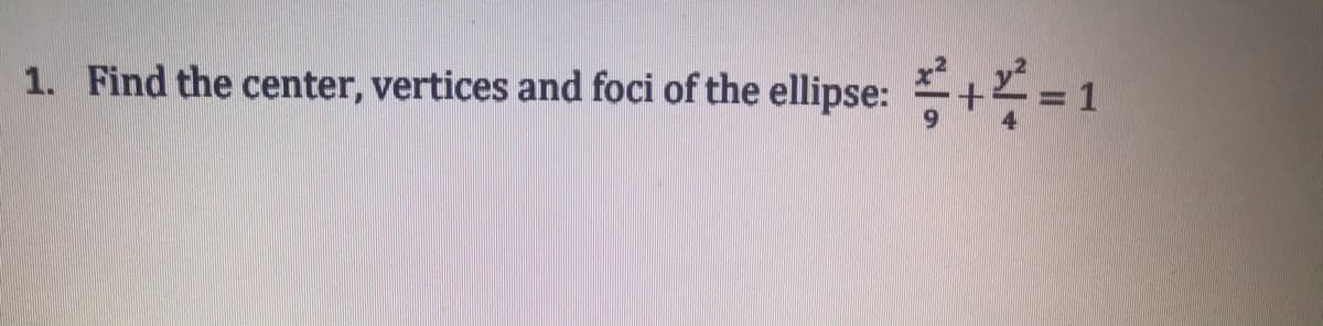 1. Find the center, vertices and foci of the ellipse:
