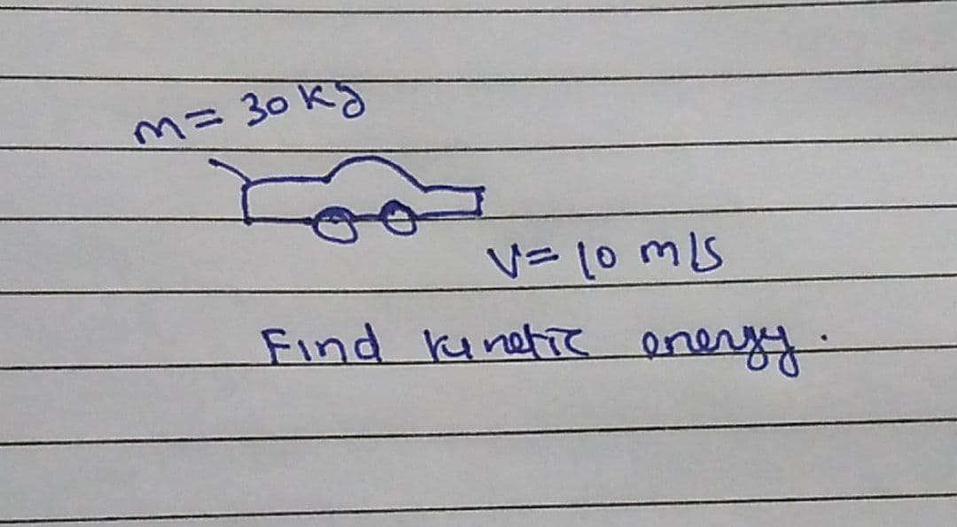 m= 30 kg
V= 10 mls
Find runetic energy.